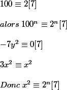 100\equiv 2[7] \\\\alors \; 100^{n}\equiv 2^{n}[7] \\\\-7y^{2}\equiv 0[7]\\\\3x^{2}\equiv x^{2} \\\\ Donc \; x^{2} \equiv 2^{n} [7]